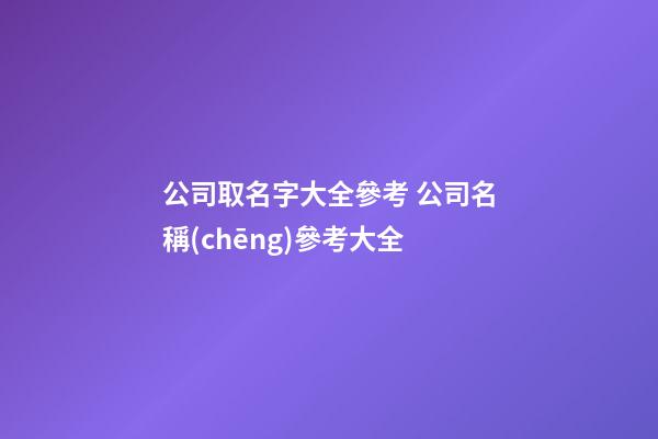 公司取名字大全參考 公司名稱(chēng)參考大全-第1張-公司起名-玄機(jī)派
